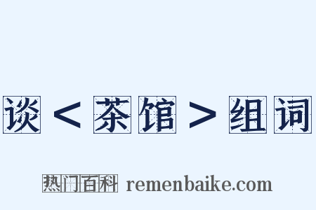 谈＜茶馆＞组词是什么意思的图片